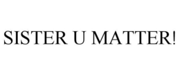 SISTER U MATTER! trademark