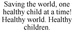 SAVING THE WORLD, ONE HEALTHY CHILD AT A TIME! HEALTHY WORLD. HEALTHY CHILDREN. trademark