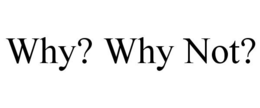 WHY? WHY NOT? trademark