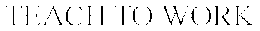 TEACH TO WORK trademark