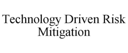 TECHNOLOGY DRIVEN RISK MITIGATION trademark