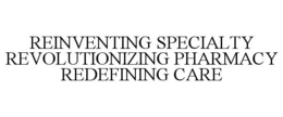 REINVENTING SPECIALTY REVOLUTIONIZING PHARMACY REDEFINING CARE trademark