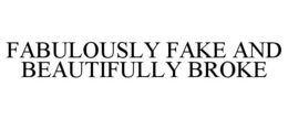 FABULOUSLY FAKE AND BEAUTIFULLY BROKE trademark