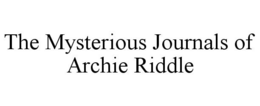 THE MYSTERIOUS JOURNALS OF ARCHIE RIDDLE trademark