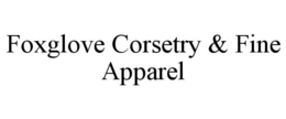 FOXGLOVE CORSETRY & FINE APPAREL trademark