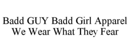 BADD GUY BADD GIRL APPAREL WE WEAR WHAT THEY FEAR trademark