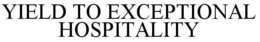YIELD TO EXCEPTIONAL HOSPITALITY trademark