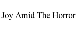 JOY AMID THE HORROR trademark