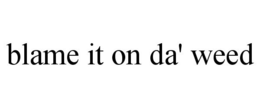 BLAME IT ON DA' WEED trademark
