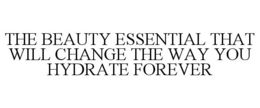 THE BEAUTY ESSENTIAL THAT WILL CHANGE THE WAY YOU HYDRATE FOREVER trademark