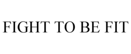FIGHT TO BE FIT trademark