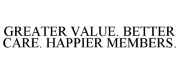 GREATER VALUE. BETTER CARE. HAPPIER MEMBERS. trademark