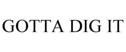 GOTTA DIG IT trademark
