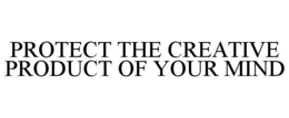 PROTECT THE CREATIVE PRODUCT OF YOUR MIND trademark