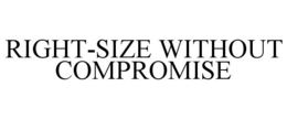 RIGHT-SIZE WITHOUT COMPROMISE trademark