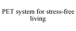 PET SYSTEM FOR STRESS-FREE LIVING trademark
