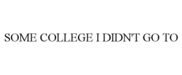 SOME COLLEGE I DIDN'T GO TO trademark