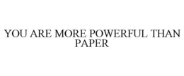 YOU ARE MORE POWERFUL THAN PAPER trademark