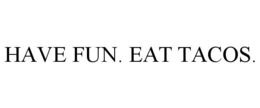 HAVE FUN. EAT TACOS. trademark