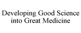 DEVELOPING GOOD SCIENCE INTO GREAT MEDICINE trademark