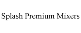 SPLASH PREMIUM MIXERS trademark