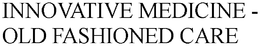 INNOVATIVE MEDICINE - OLD FASHIONED CARE trademark