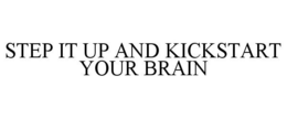 STEP IT UP AND KICKSTART YOUR BRAIN trademark