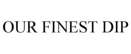 OUR FINEST DIP trademark