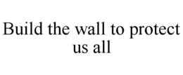 BUILD THE WALL TO PROTECT US ALL trademark