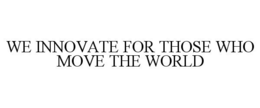 WE INNOVATE FOR THOSE WHO MOVE THE WORLD trademark
