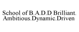 SCHOOL OF B.A.D.D BRILLIANT.AMBITIOUS.DYNAMIC.DRIVEN trademark