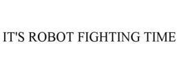 IT'S ROBOT FIGHTING TIME trademark