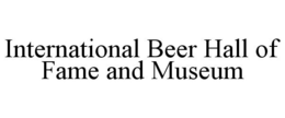 INTERNATIONAL BEER HALL OF FAME AND MUSEUM trademark