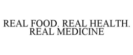 REAL FOOD. REAL HEALTH. REAL MEDICINE trademark
