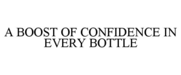 A BOOST OF CONFIDENCE IN EVERY BOTTLE trademark