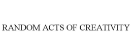 RANDOM ACTS OF CREATIVITY trademark