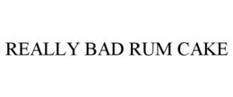 REALLY BAD RUM CAKE trademark
