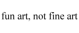 FUN ART, NOT FINE ART trademark