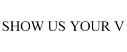 SHOW US YOUR V trademark