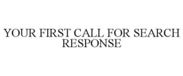 YOUR FIRST CALL FOR SEARCH RESPONSE trademark