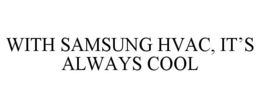 WITH SAMSUNG HVAC, IT'S ALWAYS COOL trademark