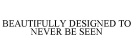 BEAUTIFULLY DESIGNED TO NEVER BE SEEN trademark