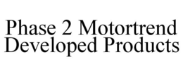 PHASE 2 MOTORTREND DEVELOPED PRODUCTS trademark