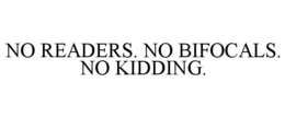 NO READERS. NO BIFOCALS. NO KIDDING. trademark