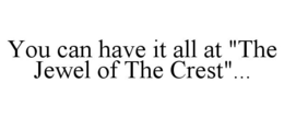YOU CAN HAVE IT ALL AT "THE JEWEL OF THE CREST"... trademark