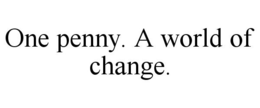 ONE PENNY. A WORLD OF CHANGE. trademark