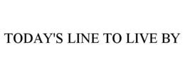 TODAY'S LINE TO LIVE BY trademark