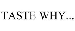 TASTE WHY... trademark