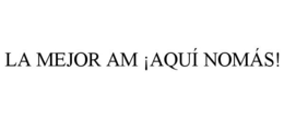LA MEJOR AM ¡AQUÍ NOMÁS! trademark
