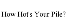 HOW HOT'S YOUR PILE? trademark